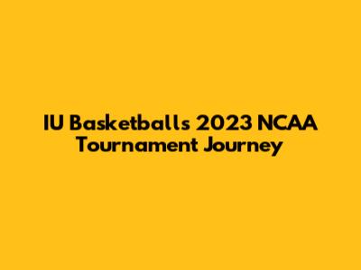 IU Basketball's 2023 NCAA Tournament Journey