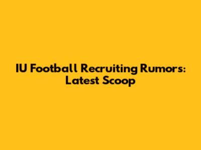 IU Football Recruiting Rumors: Latest Scoop