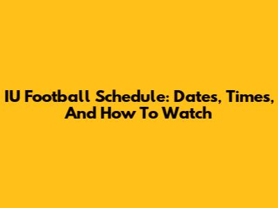 IU Football Schedule: Dates, Times, And How To Watch