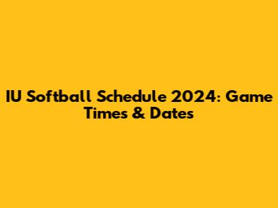 IU Softball Schedule 2024: Game Times & Dates