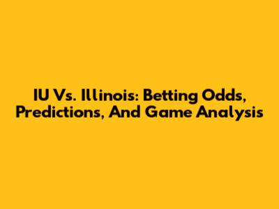 IU Vs. Illinois: Betting Odds, Predictions, And Game Analysis
