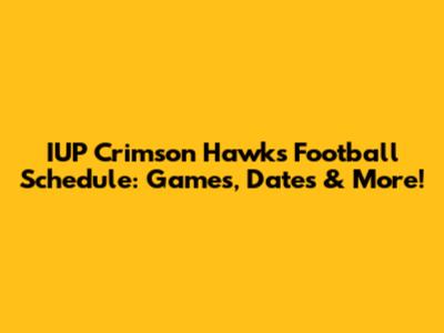 IUP Crimson Hawks Football Schedule: Games, Dates & More!
