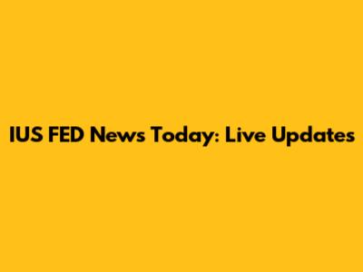 IUS FED News Today: Live Updates