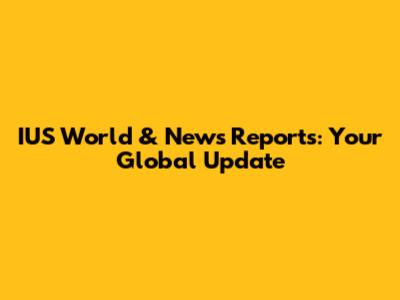 IUS World & News Reports: Your Global Update