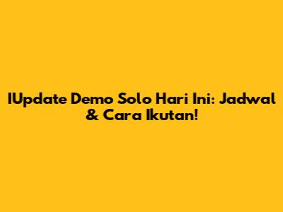 IUpdate Demo Solo Hari Ini: Jadwal & Cara Ikutan!