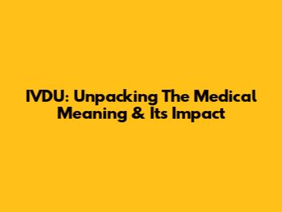 IVDU: Unpacking The Medical Meaning & Its Impact