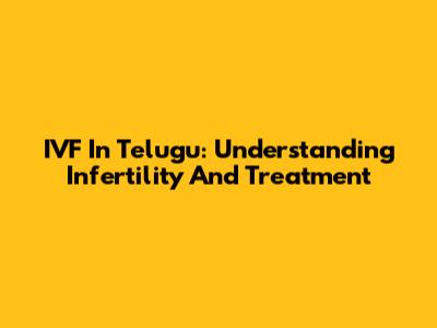 IVF In Telugu: Understanding Infertility And Treatment