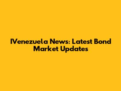 IVenezuela News: Latest Bond Market Updates