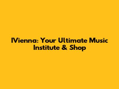IVienna: Your Ultimate Music Institute & Shop