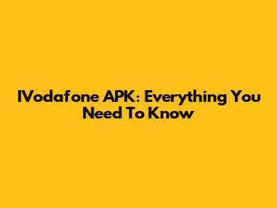IVodafone APK: Everything You Need To Know