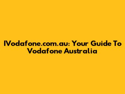 IVodafone.com.au: Your Guide To Vodafone Australia
