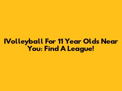 IVolleyball For 11 Year Olds Near You: Find A League!