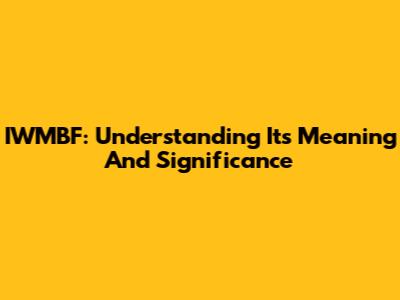 IWMBF: Understanding Its Meaning And Significance