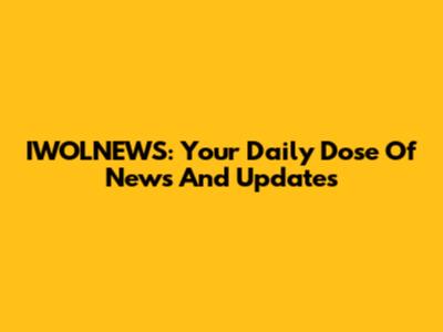 IWOLNEWS: Your Daily Dose Of News And Updates