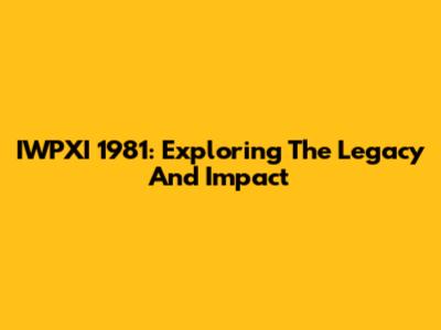 IWPXI 1981: Exploring The Legacy And Impact