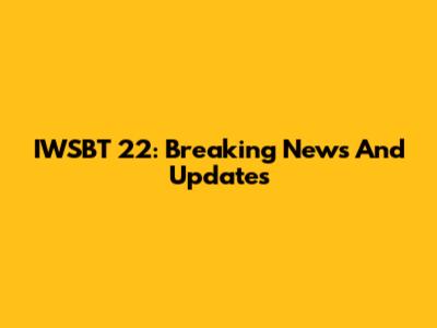 IWSBT 22: Breaking News And Updates