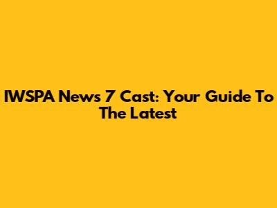 IWSPA News 7 Cast: Your Guide To The Latest