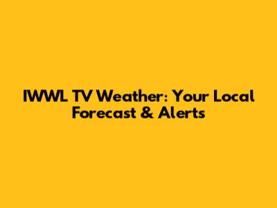 IWWL TV Weather: Your Local Forecast & Alerts