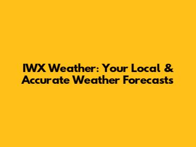 IWX Weather: Your Local & Accurate Weather Forecasts