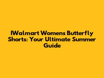 IWalmart Women's Butterfly Shorts: Your Ultimate Summer Guide