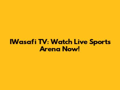 IWasafi TV: Watch Live Sports Arena Now!