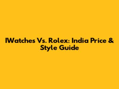 IWatches Vs. Rolex: India Price & Style Guide
