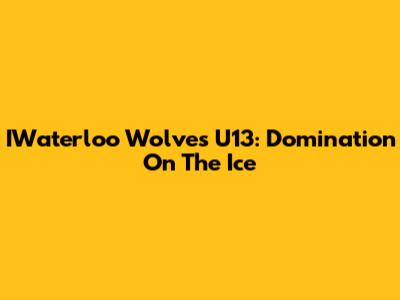 IWaterloo Wolves U13: Domination On The Ice
