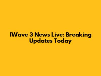 IWave 3 News Live: Breaking Updates Today