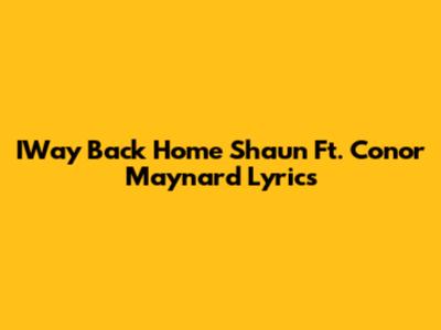 IWay Back Home Shaun Ft. Conor Maynard Lyrics