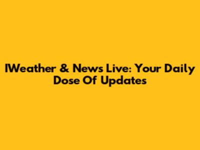 IWeather & News Live: Your Daily Dose Of Updates