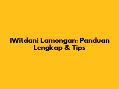 IWildani Lamongan: Panduan Lengkap & Tips