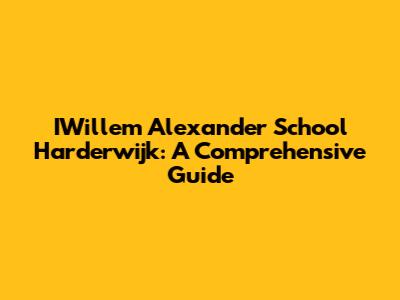 IWillem Alexander School Harderwijk: A Comprehensive Guide