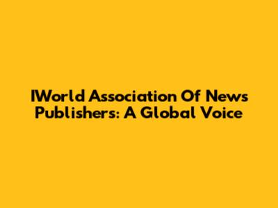 IWorld Association Of News Publishers: A Global Voice