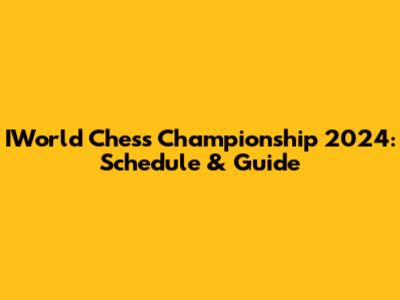 IWorld Chess Championship 2024: Schedule & Guide