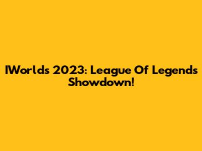 IWorlds 2023: League Of Legends Showdown!