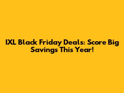 IXL Black Friday Deals: Score Big Savings This Year!