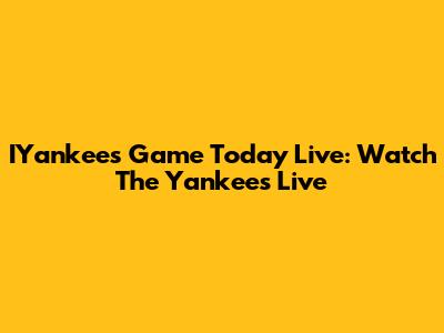 IYankees Game Today Live: Watch The Yankees Live