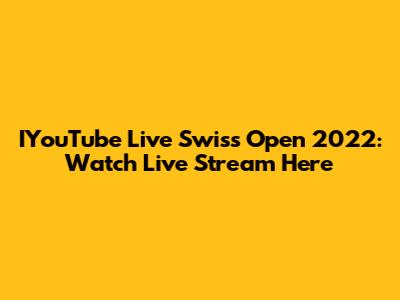 IYouTube Live Swiss Open 2022: Watch Live Stream Here