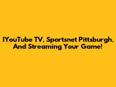 IYouTube TV, Sportsnet Pittsburgh, And Streaming Your Game!