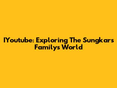 IYoutube: Exploring The Sungkars Family's World