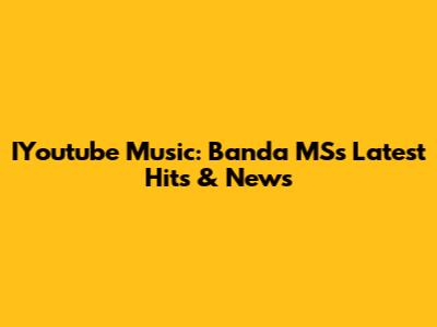 IYoutube Music: Banda MS's Latest Hits & News