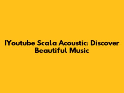 IYoutube Scala Acoustic: Discover Beautiful Music