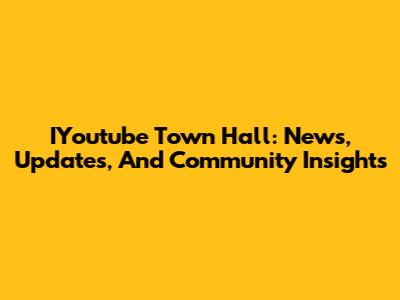 IYoutube Town Hall: News, Updates, And Community Insights