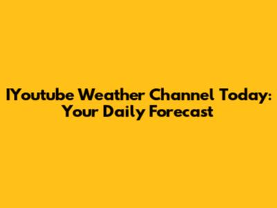 IYoutube Weather Channel Today: Your Daily Forecast