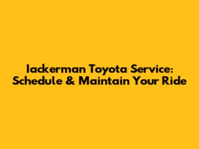 Iackerman Toyota Service: Schedule & Maintain Your Ride