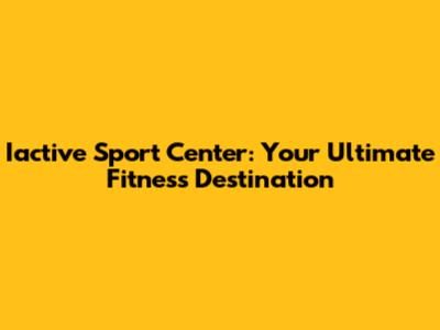 Iactive Sport Center: Your Ultimate Fitness Destination