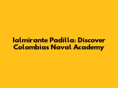 Ialmirante Padilla: Discover Colombia's Naval Academy