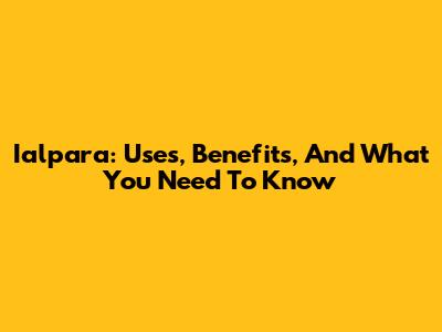 Ialpara: Uses, Benefits, And What You Need To Know