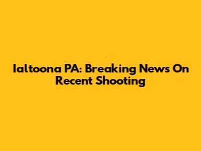 Ialtoona PA: Breaking News On Recent Shooting