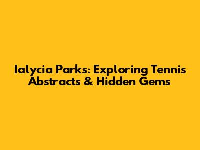 Ialycia Parks: Exploring Tennis Abstracts & Hidden Gems